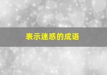 表示迷惑的成语