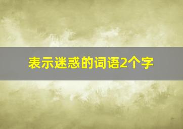 表示迷惑的词语2个字