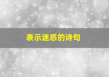 表示迷惑的诗句