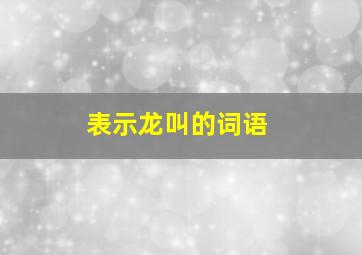 表示龙叫的词语