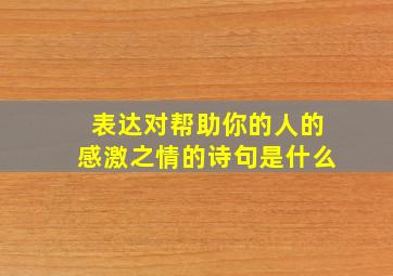 表达对帮助你的人的感激之情的诗句是什么