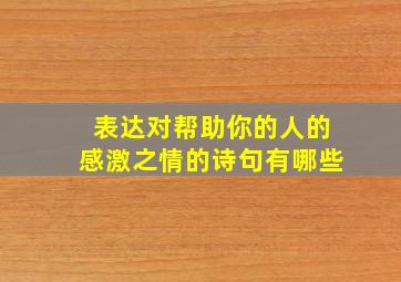 表达对帮助你的人的感激之情的诗句有哪些