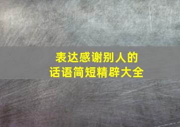 表达感谢别人的话语简短精辟大全