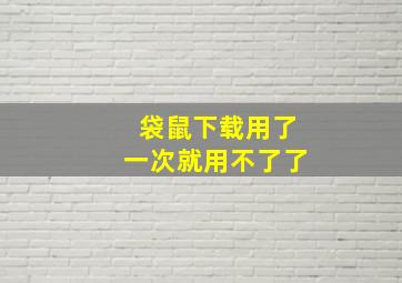 袋鼠下载用了一次就用不了了