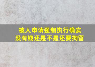 被人申请强制执行确实没有钱还是不是还要拘留