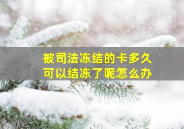 被司法冻结的卡多久可以结冻了呢怎么办