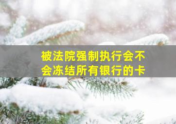 被法院强制执行会不会冻结所有银行的卡