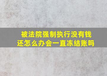 被法院强制执行没有钱还怎么办会一直冻结账吗