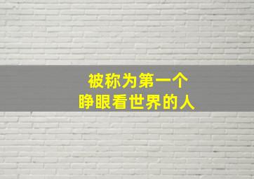 被称为第一个睁眼看世界的人