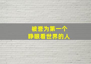 被誉为第一个睁眼看世界的人