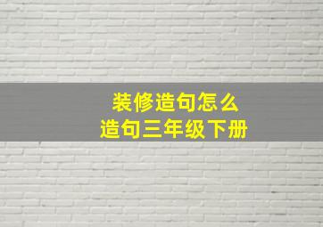 装修造句怎么造句三年级下册