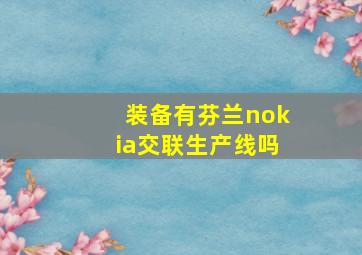 装备有芬兰nokia交联生产线吗