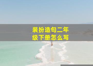 装扮造句二年级下册怎么写