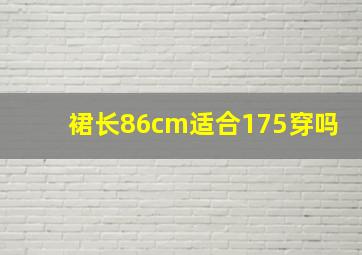 裙长86cm适合175穿吗