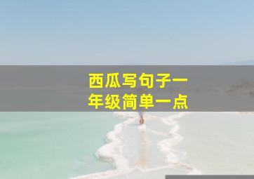 西瓜写句子一年级简单一点