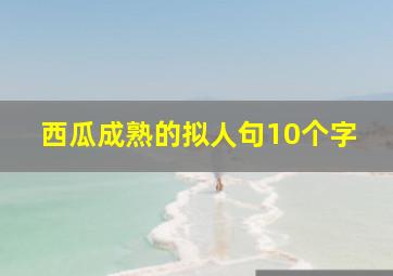 西瓜成熟的拟人句10个字