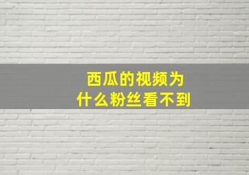 西瓜的视频为什么粉丝看不到