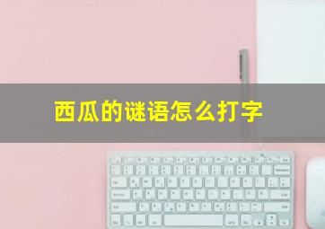 西瓜的谜语怎么打字