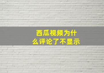 西瓜视频为什么评论了不显示