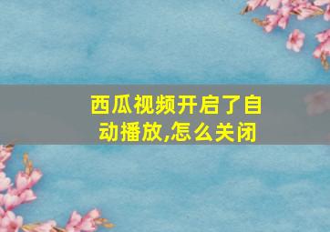 西瓜视频开启了自动播放,怎么关闭