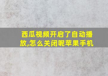 西瓜视频开启了自动播放,怎么关闭呢苹果手机