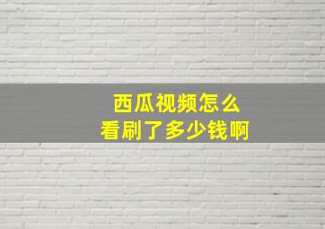 西瓜视频怎么看刷了多少钱啊