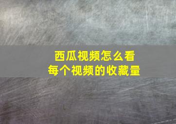 西瓜视频怎么看每个视频的收藏量