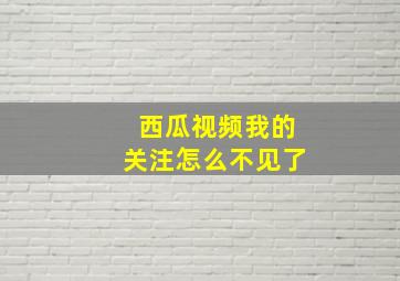 西瓜视频我的关注怎么不见了