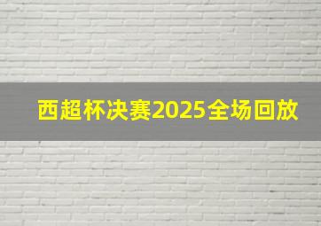 西超杯决赛2025全场回放