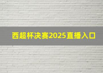 西超杯决赛2025直播入口