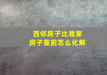 西邻房子比我家房子靠前怎么化解