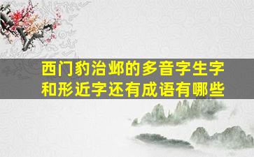 西门豹治邺的多音字生字和形近字还有成语有哪些