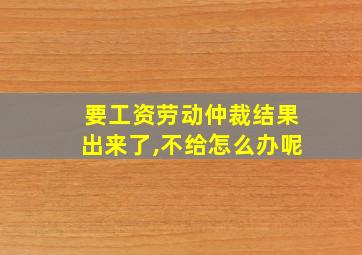 要工资劳动仲裁结果出来了,不给怎么办呢