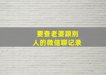 要查老婆跟别人的微信聊记录