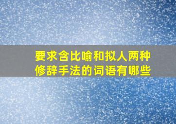 要求含比喻和拟人两种修辞手法的词语有哪些