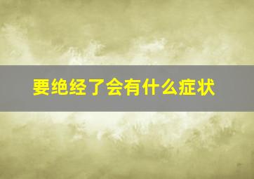 要绝经了会有什么症状