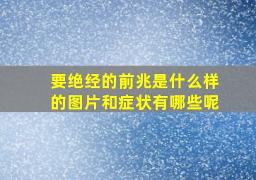 要绝经的前兆是什么样的图片和症状有哪些呢