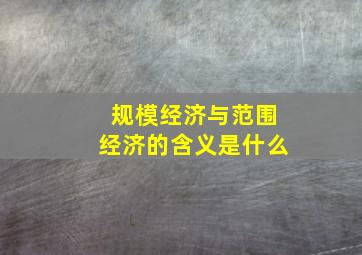 规模经济与范围经济的含义是什么