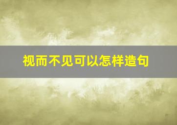 视而不见可以怎样造句