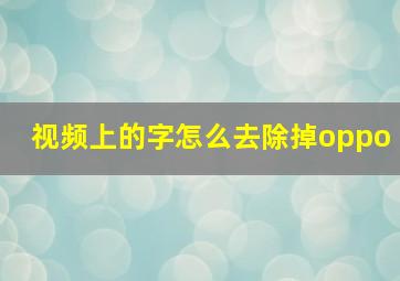 视频上的字怎么去除掉oppo