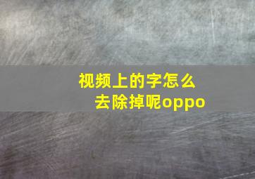 视频上的字怎么去除掉呢oppo