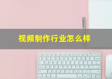 视频制作行业怎么样