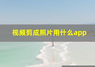 视频剪成照片用什么app