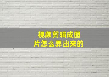 视频剪辑成图片怎么弄出来的