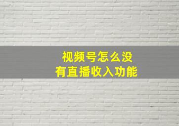 视频号怎么没有直播收入功能