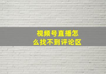 视频号直播怎么找不到评论区