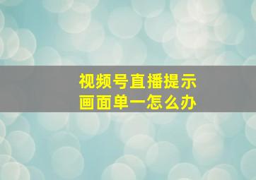 视频号直播提示画面单一怎么办