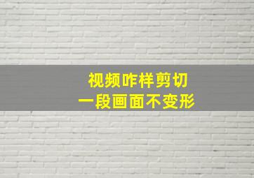 视频咋样剪切一段画面不变形