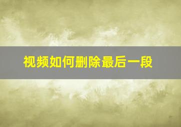 视频如何删除最后一段