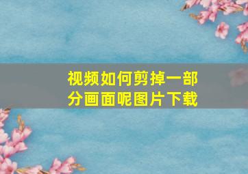 视频如何剪掉一部分画面呢图片下载